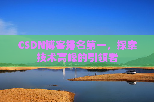 CSDN博客排名第一,探索技术高峰的引领者 CSDN博客排名第一,探索技术高峰的引领者