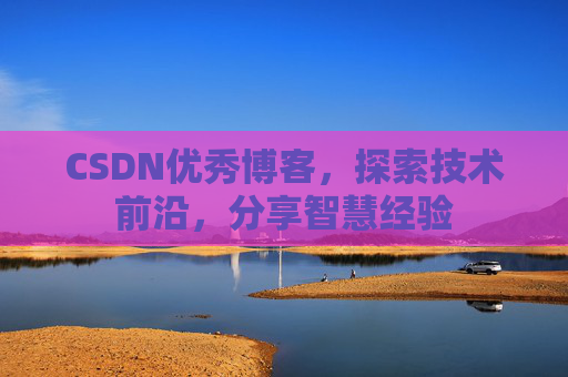 CSDN优秀博客,探索技术前沿,分享智慧经验