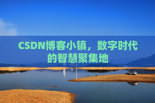 CSDN博客小镇，数字时代的智慧聚集地