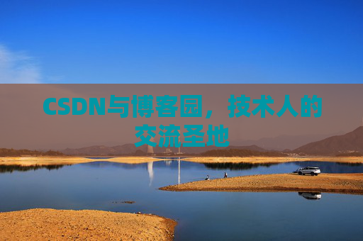 CSDN与博客园,技术人的交流圣地